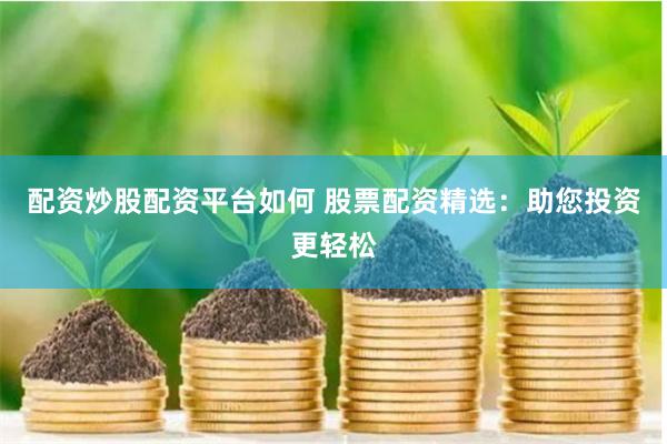 配资炒股配资平台如何 股票配资精选：助您投资更轻松