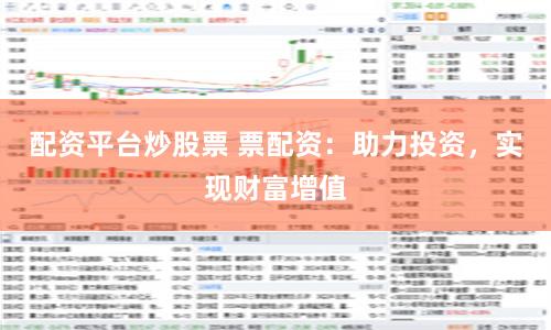 配资平台炒股票 票配资：助力投资，实现财富增值