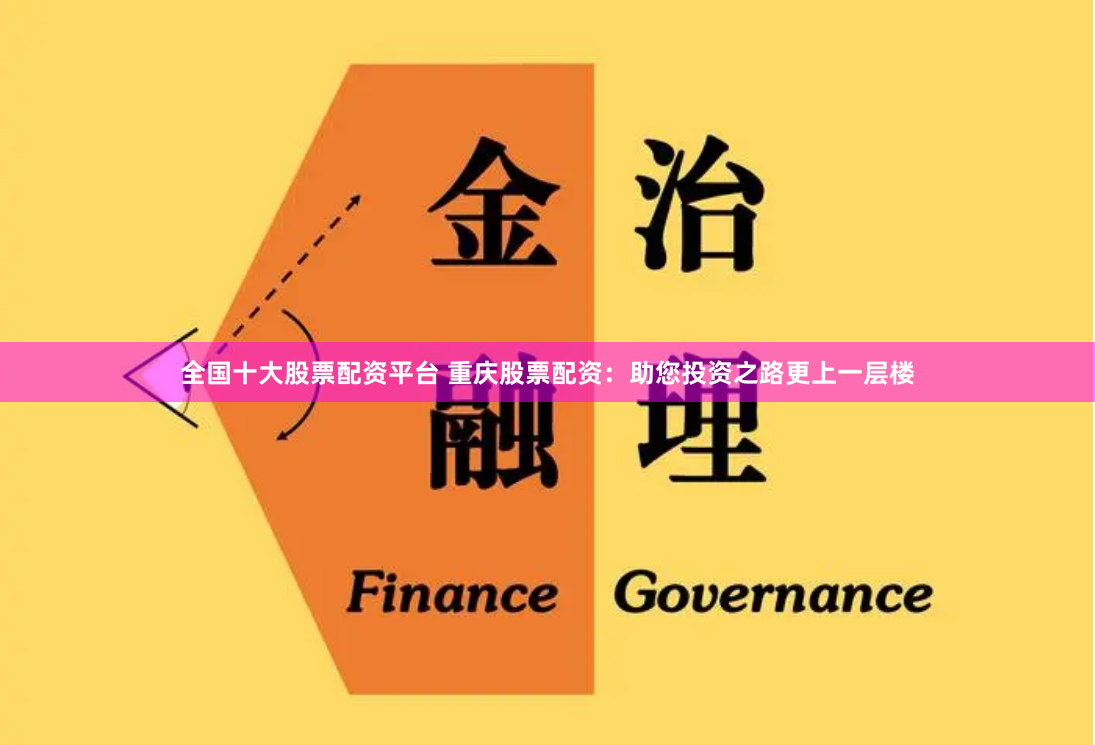 全国十大股票配资平台 重庆股票配资：助您投资之路更上一层楼