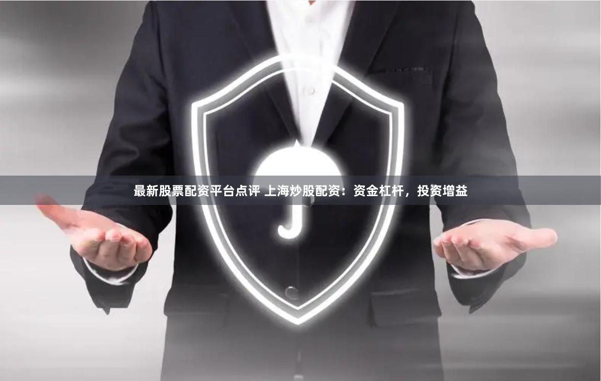 最新股票配资平台点评 上海炒股配资：资金杠杆，投资增益
