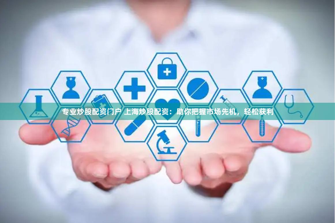 专业炒股配资门户 上海炒股配资：助你把握市场先机，轻松获利