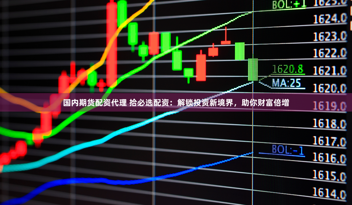 国内期货配资代理 拾必选配资：解锁投资新境界，助你财富倍增
