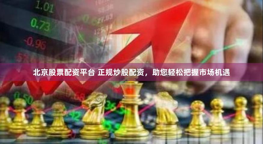 北京股票配资平台 正规炒股配资，助您轻松把握市场机遇