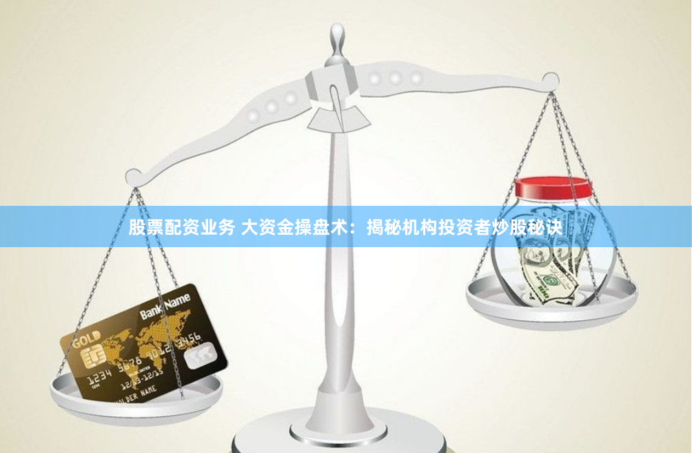 股票配资业务 大资金操盘术：揭秘机构投资者炒股秘诀