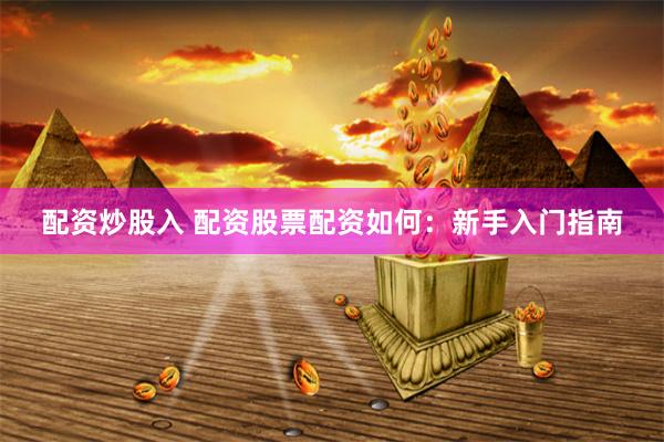 配资炒股入 配资股票配资如何：新手入门指南