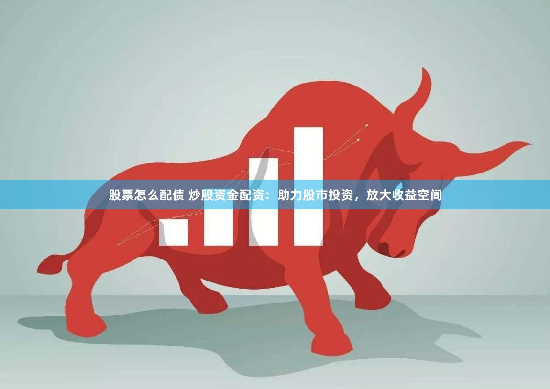 股票怎么配债 炒股资金配资：助力股市投资，放大收益空间