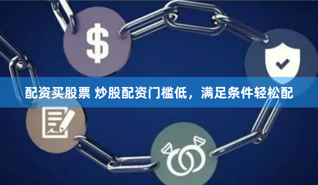 配资买股票 炒股配资门槛低，满足条件轻松配